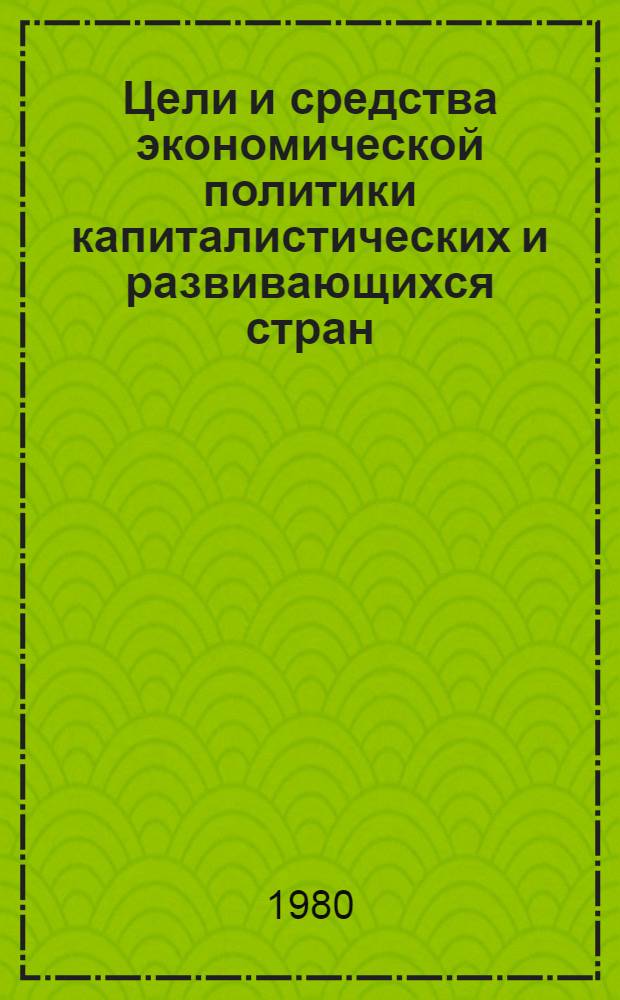 Цели и средства экономической политики капиталистических и развивающихся стран : Сб. статей
