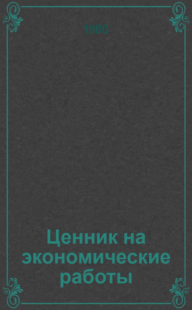 Ценник на экономические работы : Лесн. и деревообраб. пром-сть : Утв. Минлеспромом СССР 17.04.80