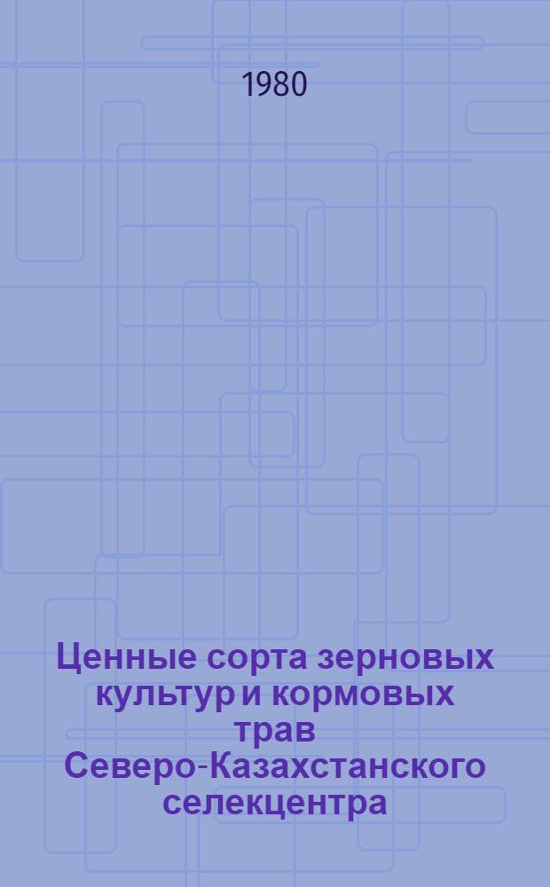 Ценные сорта зерновых культур и кормовых трав Северо-Казахстанского селекцентра