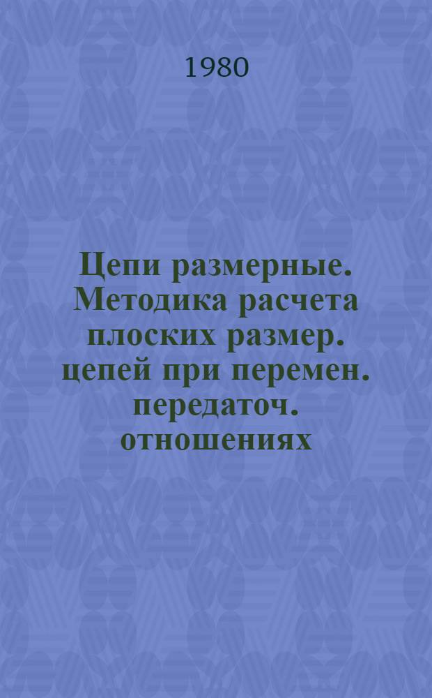 Цепи размерные. Методика расчета плоских размер. цепей при перемен. передаточ. отношениях : Метод. указания : 1 ред