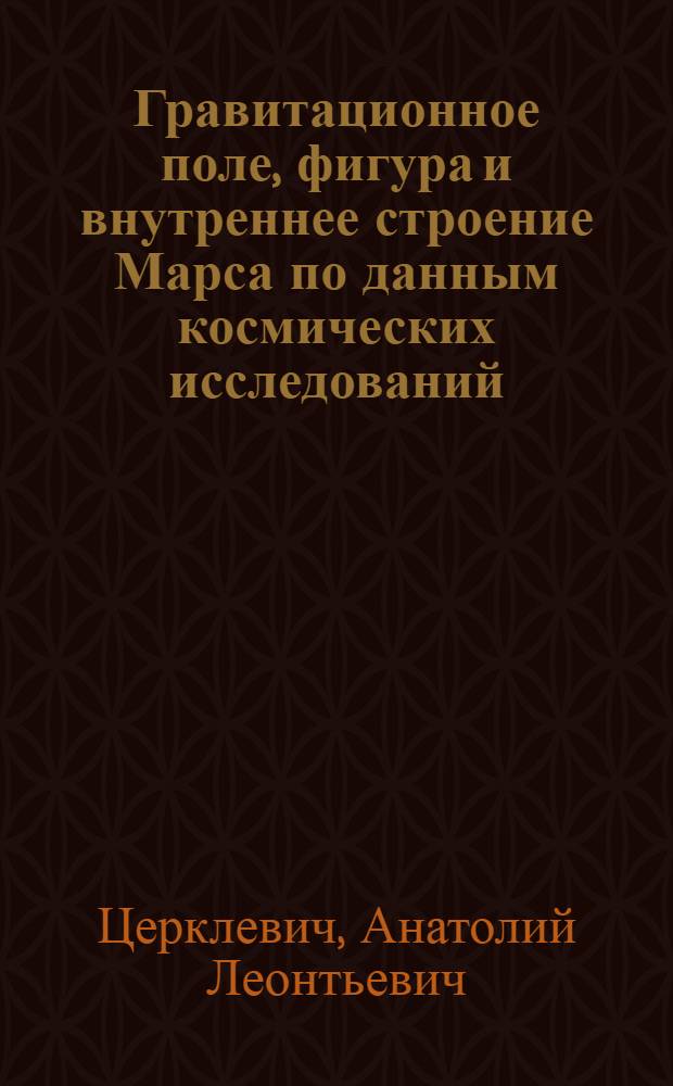 Гравитационное поле, фигура и внутреннее строение Марса по данным космических исследований : Автореф. дис. на соиск. учен. степ. канд. физ.-мат. наук : (01.04.12)