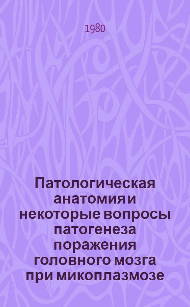 Патологическая анатомия и некоторые вопросы патогенеза поражения головного мозга при микоплазмозе : Автореф. дис. на соиск. учен. степ. канд. мед. наук : (14.00.15)