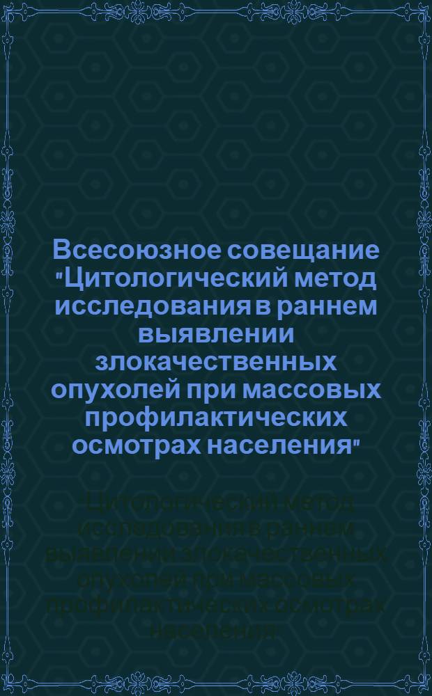 Всесоюзное совещание "Цитологический метод исследования в раннем выявлении злокачественных опухолей при массовых профилактических осмотрах населения", 23-24 октября 1980 г. : Тез. докл