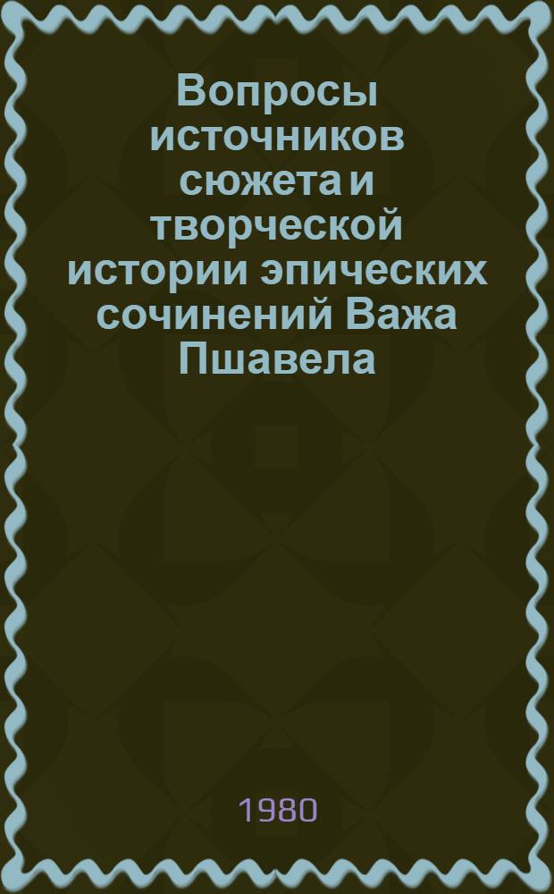 Вопросы источников сюжета и творческой истории эпических сочинений Важа Пшавела : Автореф. дис. на соиск. учен. степ. канд. филол. наук : (10.01.03)