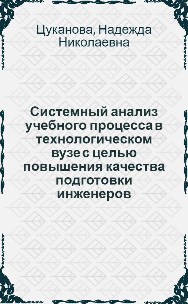 Системный анализ учебного процесса в технологическом вузе с целью повышения качества подготовки инженеров : Автореф. дис. на соиск. учен. степ. канд. техн. наук : (05.13.06)