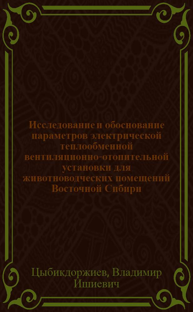 Исследование и обоснование параметров электрической теплообменной вентиляционно-отопительной установки для животноводческих помещений Восточной Сибири : Автореф. дис. на соиск. учен. степ. канд. техн. наук : (05.20.02)