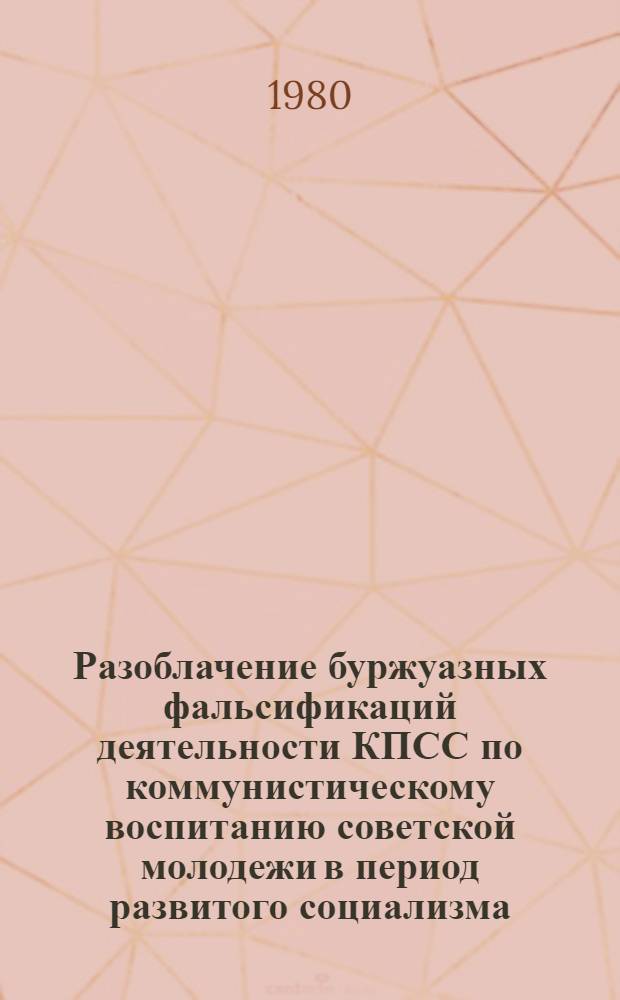 Разоблачение буржуазных фальсификаций деятельности КПСС по коммунистическому воспитанию советской молодежи в период развитого социализма : Автореф. дис. на соиск. учен. степ. к. и. н