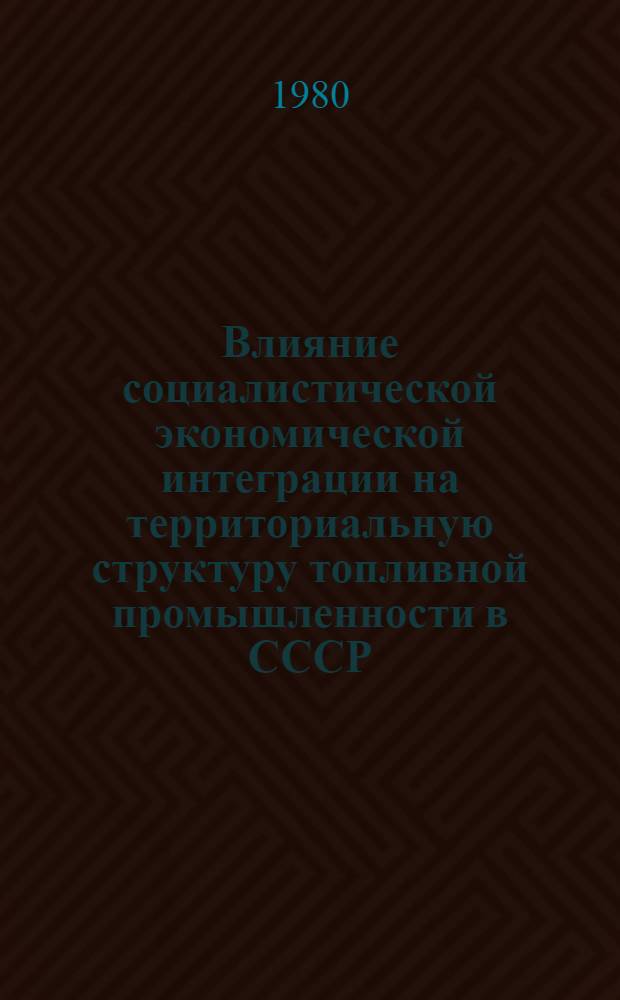 Влияние социалистической экономической интеграции на территориальную структуру топливной промышленности в СССР : Автореф. дис. на соиск. учен. степ. к. э. н