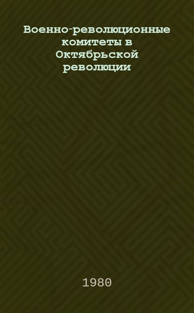 Военно-революционные комитеты в Октябрьской революции : (По материалам губерний Центр. пром. р-на, Урала и Поволжья)