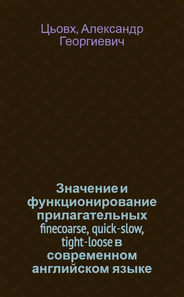 Значение и функционирование прилагательных finecoarse, quick-slow, tight-loose в современном английском языке : Автореф. дис. на соиск. учен. степ. канд. филол. наук : (10.02.04)