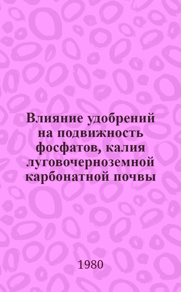 Влияние удобрений на подвижность фосфатов, калия луговочерноземной карбонатной почвы, формирование урожая и качество зерна озимой пшеницы, выращиваемой в зерно-свекловичном севообороте лесостепной зоны УССР : Автореф. дис. на соиск. учен. степ. канд. с.-х. наук : (06.01.04)