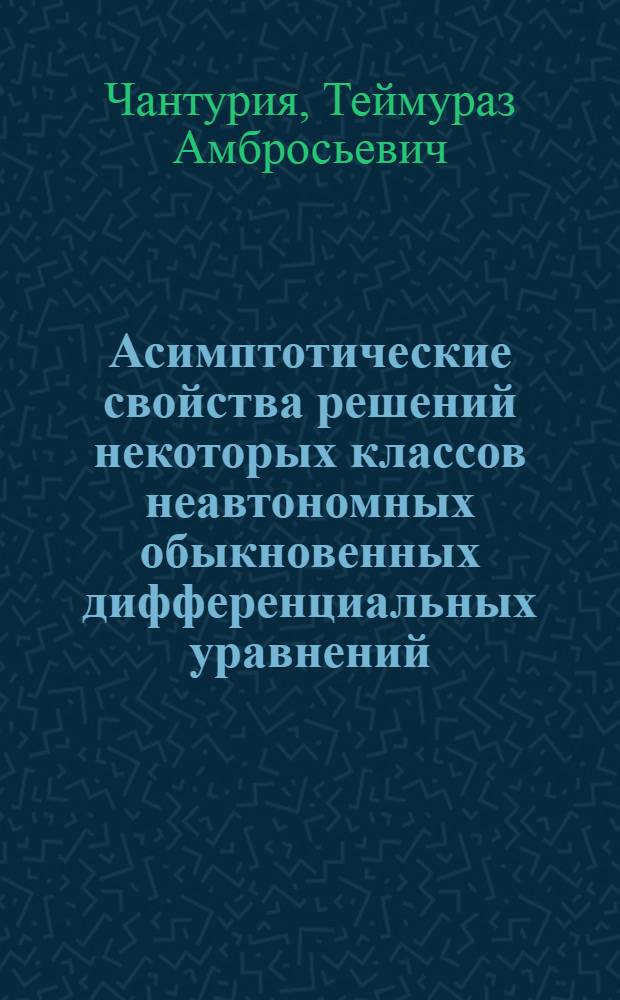 Асимптотические свойства решений некоторых классов неавтономных обыкновенных дифференциальных уравнений : Автореф. дис. на соиск. учен. степ. д-ра физ.-мат. наук : (01.01.02)