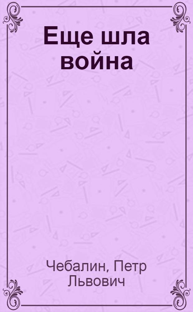 Еще шла война : Роман. Повесть. Рассказы
