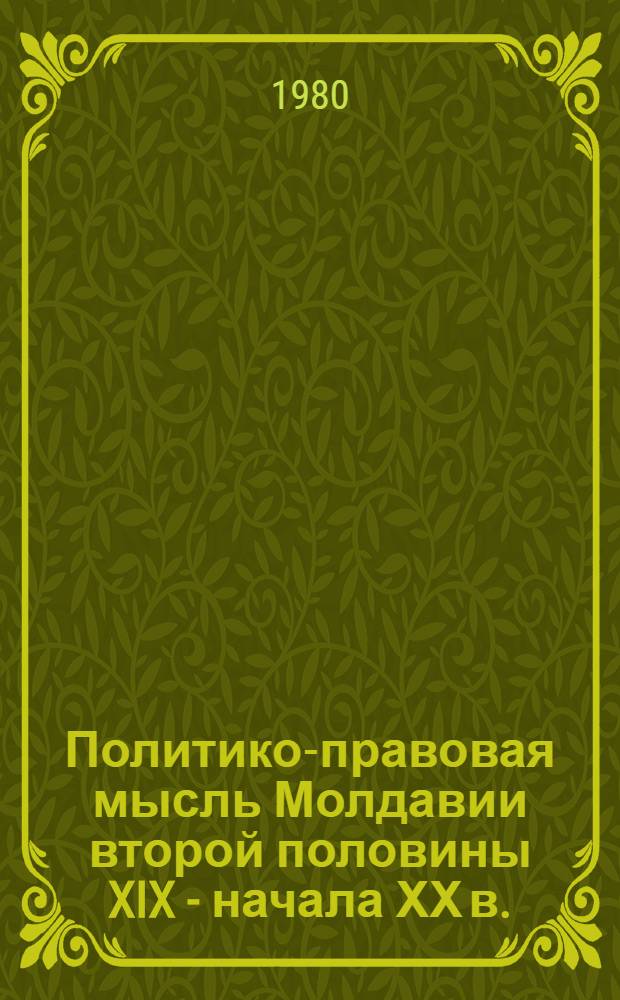 Политико-правовая мысль Молдавии второй половины XIX - начала ХХ в. : (Буржуаз. либерализм)