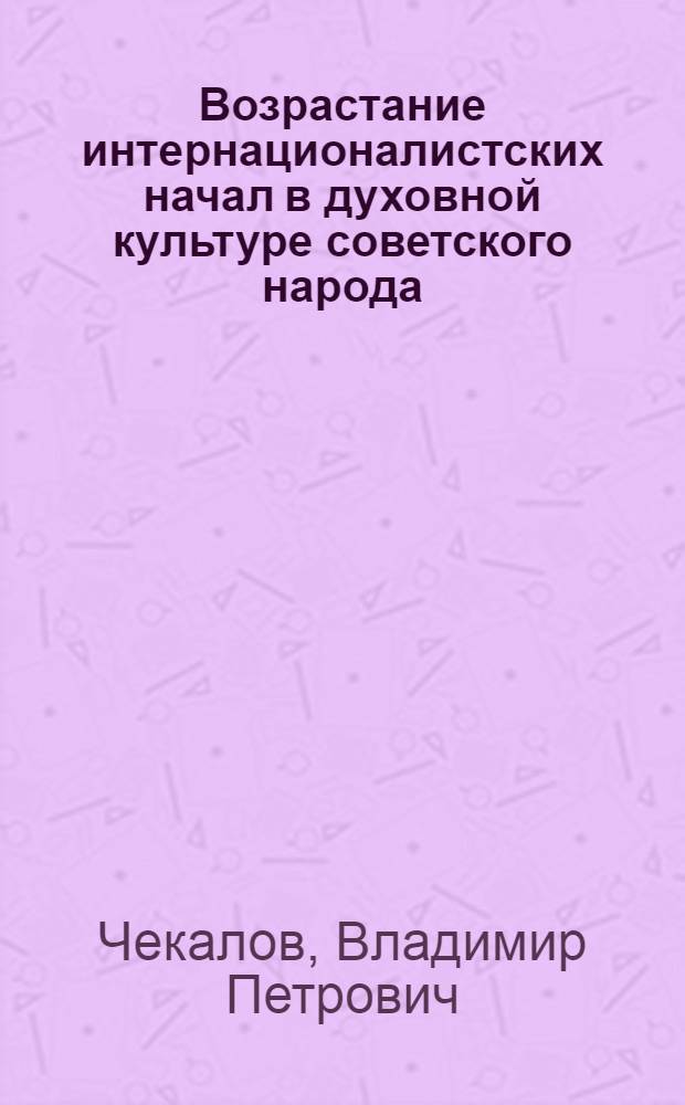 Возрастание интернационалистских начал в духовной культуре советского народа : Автореф. дис. на соиск. учен. степ. канд. филос. наук : (09.00.0)