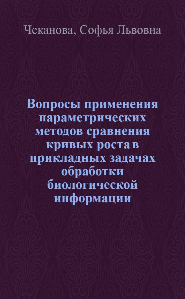 Вопросы применения параметрических методов сравнения кривых роста в прикладных задачах обработки биологической информации : Автореф. дис. на соиск. учен. степ. канд. геогр. наук : (11.00.07)