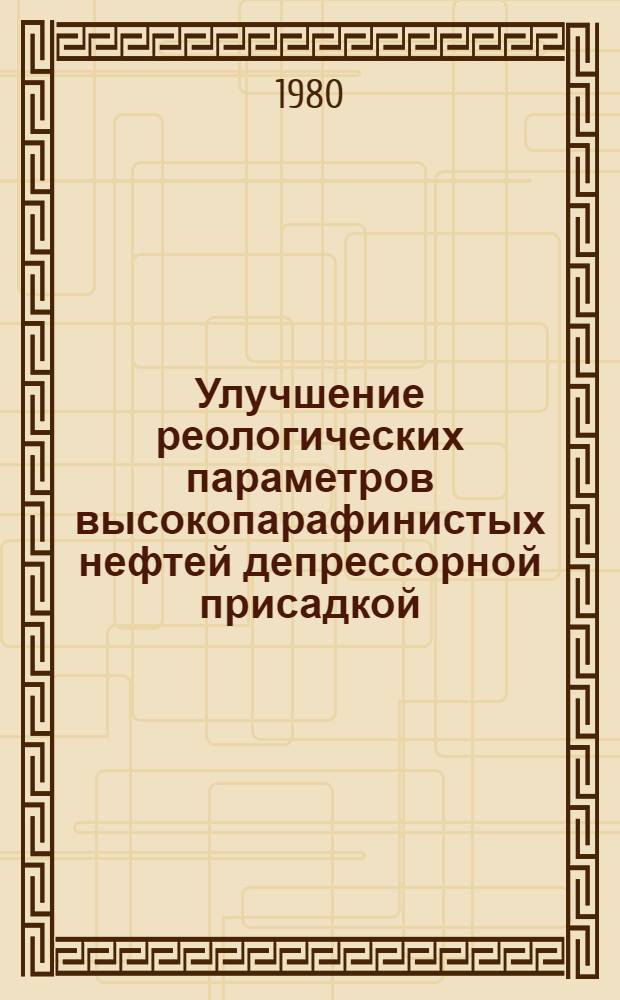 Улучшение реологических параметров высокопарафинистых нефтей депрессорной присадкой : Автореф. дис. на соиск. учен. степ. канд. техн. наук : (05.15.07)