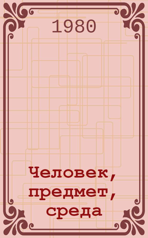 Человек, предмет, среда : Вопр. развития сов. декор. искусства 60-70-х гг. : Сб. статей