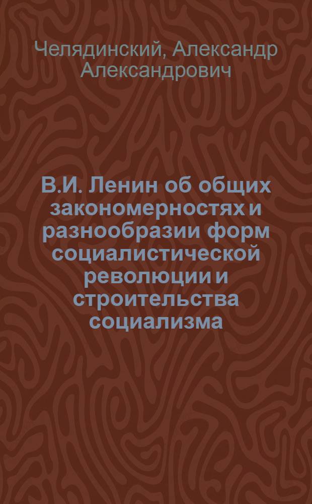 В.И. Ленин об общих закономерностях и разнообразии форм социалистической революции и строительства социализма : (Материал в помощь лектору)