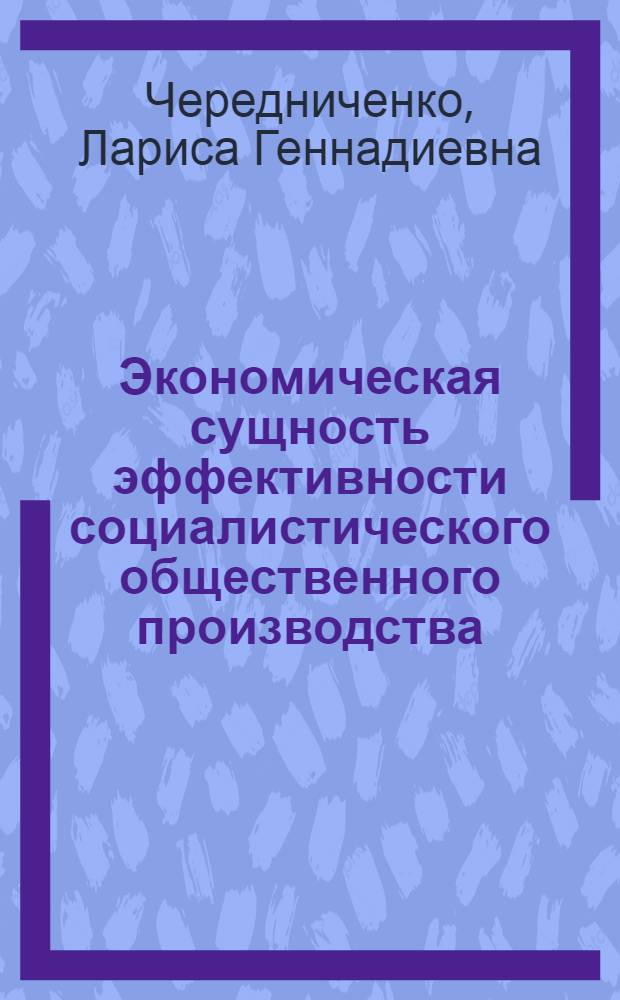 Экономическая сущность эффективности социалистического общественного производства : Автореф. дис. на соиск. учен. степ. канд. экон. наук : (08.00.01)