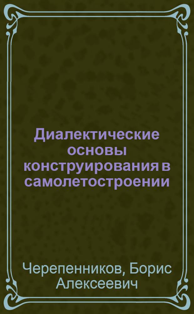 Диалектические основы конструирования в самолетостроении : Учеб. пособие по курсу "Конструкции самолетов"