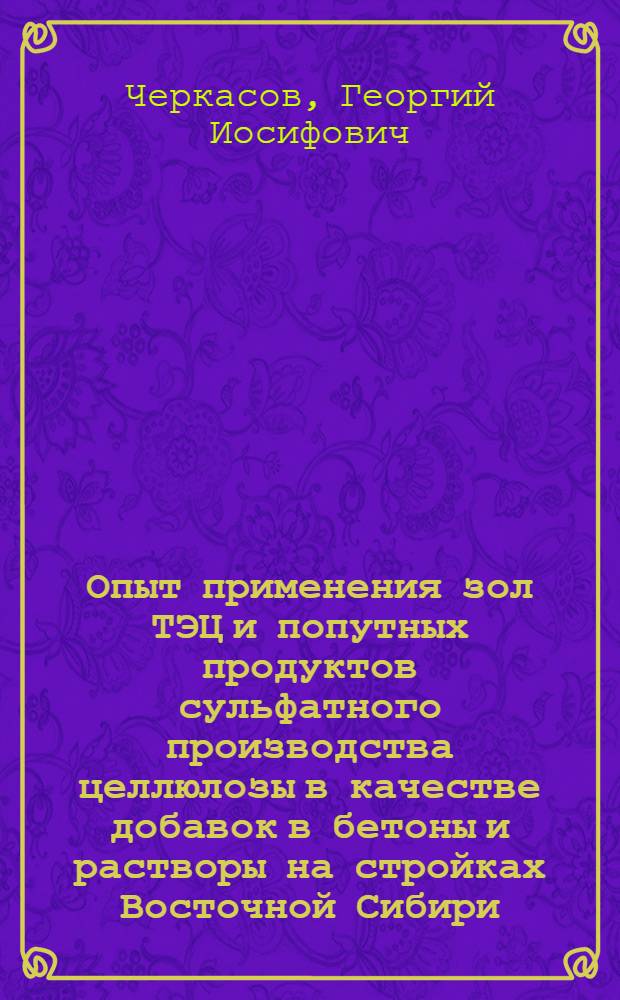 Опыт применения зол ТЭЦ и попутных продуктов сульфатного производства целлюлозы в качестве добавок в бетоны и растворы на стройках Восточной Сибири