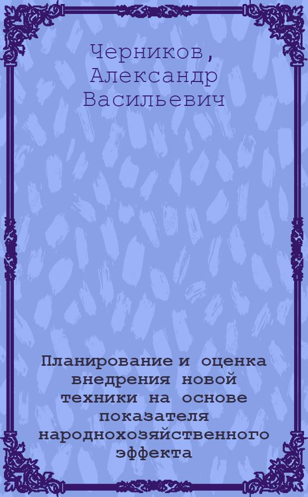 Планирование и оценка внедрения новой техники на основе показателя народнохозяйственного эффекта : (На примере отраслей электротехн. пром-сти и энерг. машиностроения) : Автореф. дис. на соиск. учен. степ. к. э. н