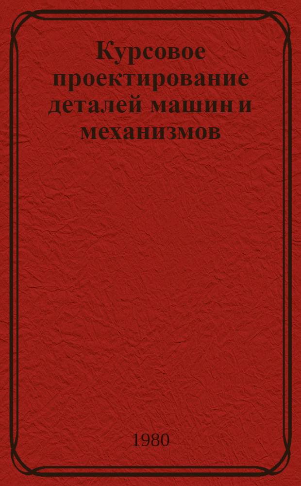 Курсовое проектирование деталей машин и механизмов : Учеб. пособие для машиностроит. спец. техникумов