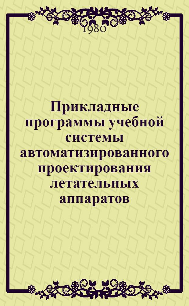 Прикладные программы учебной системы автоматизированного проектирования летательных аппаратов : Учеб. пособие для диплом., курсового проектирования и УИРС
