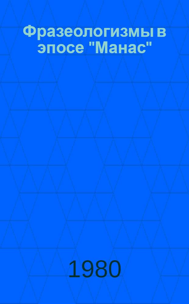 Фразеологизмы в эпосе "Манас" : Автореф. дис. на соиск. учен. степ. канд. филол. наук : (10.02.02)