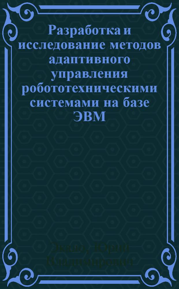Разработка и исследование методов адаптивного управления робототехническими системами на базе ЭВМ : Автореф. дис. на соиск. учен. степ. канд. техн. наук : (05.13.13)