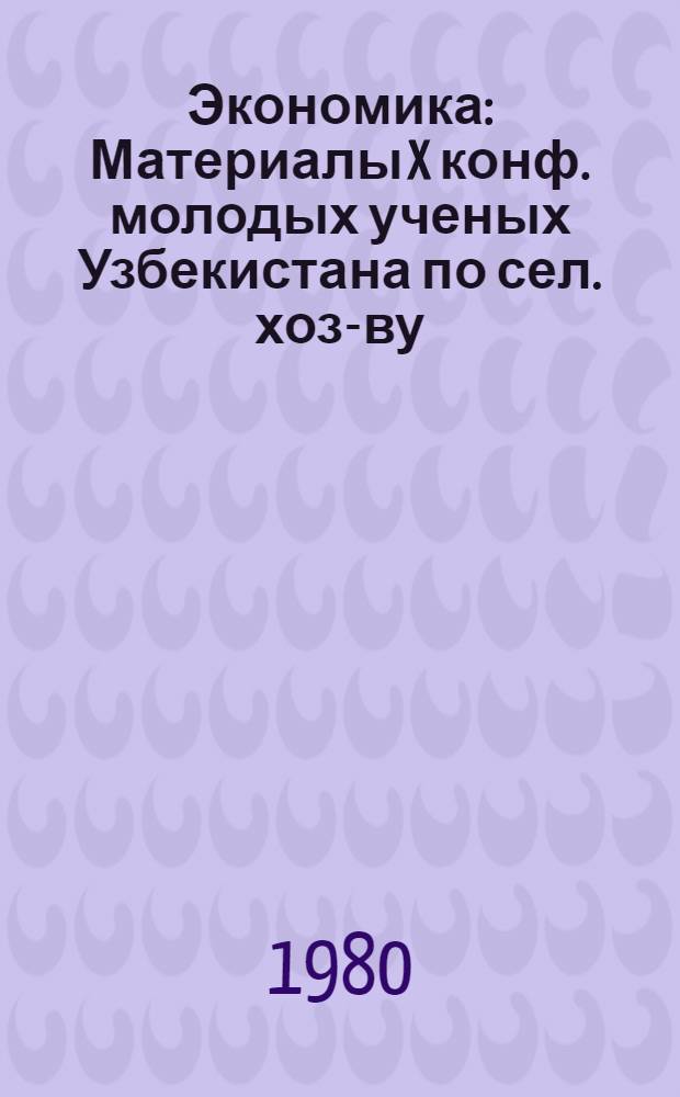 Экономика : Материалы X конф. молодых ученых Узбекистана по сел. хоз-ву
