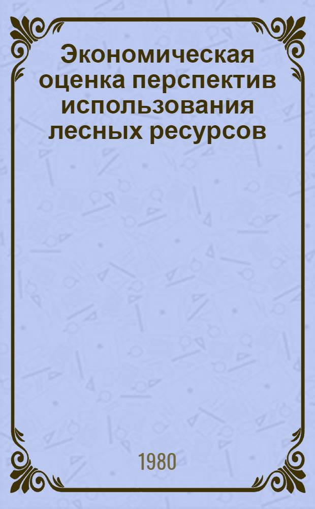 Экономическая оценка перспектив использования лесных ресурсов : Сб. науч. тр