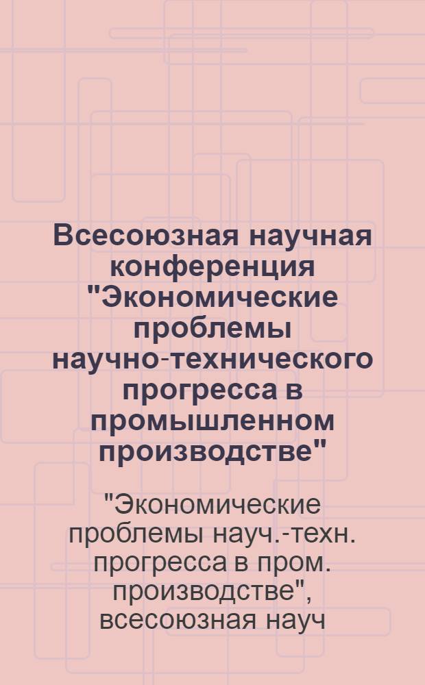 Всесоюзная научная конференция "Экономические проблемы научно-технического прогресса в промышленном производстве" : Тезисы докл. секции "Управление экон. эффективностью прикл. науч. исслед., конструкт. и проект. работ", 14-15 окт. 1980 г
