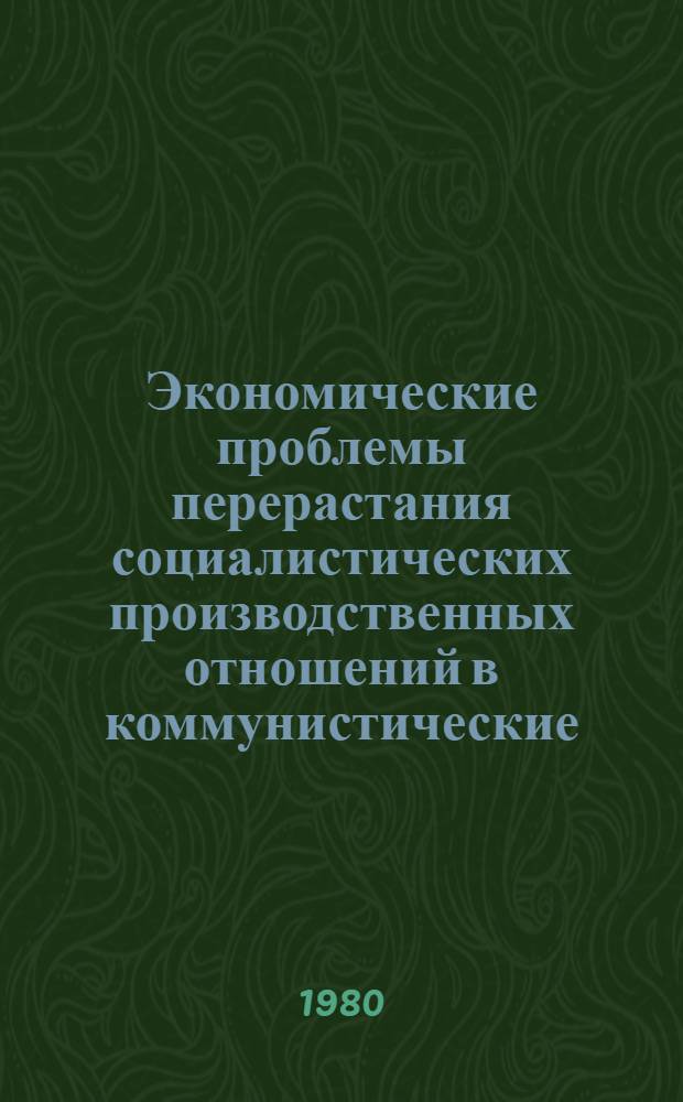 Экономические проблемы перерастания социалистических производственных отношений в коммунистические : Межвуз. сб