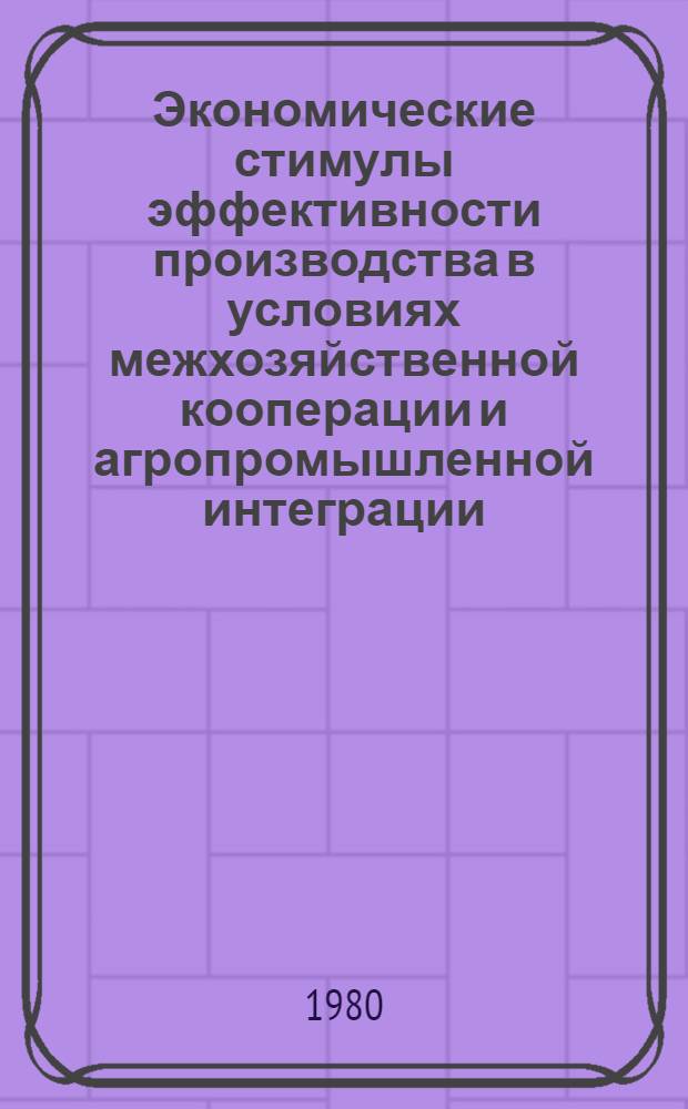 Экономические стимулы эффективности производства в условиях межхозяйственной кооперации и агропромышленной интеграции : Сборник