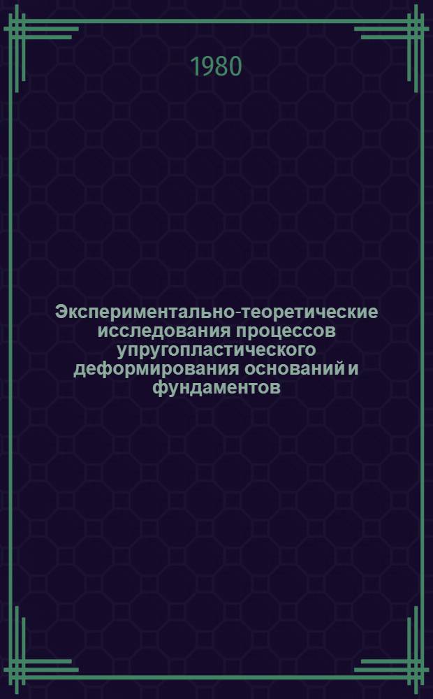 Экспериментально-теоретические исследования процессов упругопластического деформирования оснований и фундаментов : Межвуз. сб