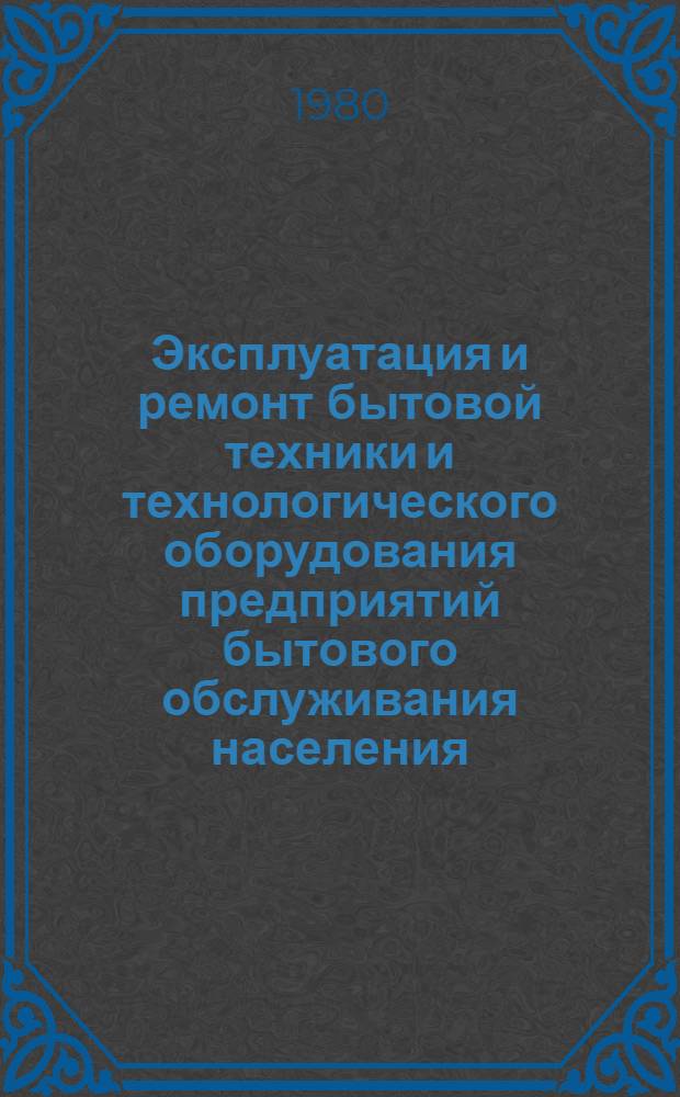 Эксплуатация и ремонт бытовой техники и технологического оборудования предприятий бытового обслуживания населения : Сб. статей