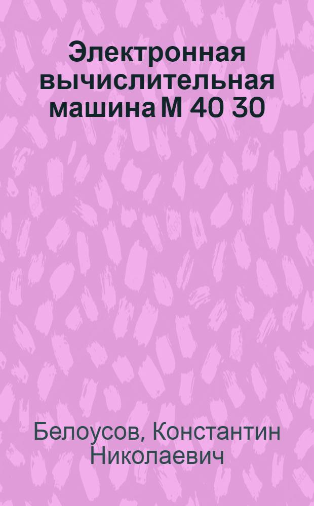 Электронная вычислительная машина М 40 30 : (Пособие пользователю)