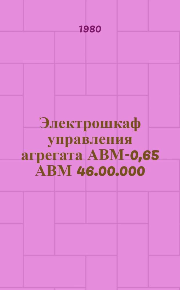 Электрошкаф управления агрегата АВМ-0,65 АВМ 46.00.000 : Технол. процесс на ремонт. 0004.01102.00524 : Утв. ЦОКТБ ВНИИТИМЖ (Центр. опыт.-конструкт. и технол. бюро Всесоюз. н.-и. и технол. ин-та монтажа, эксплуатации и ремонта машин и оборуд. животновод. и птицевод. ферм) 28.12.79