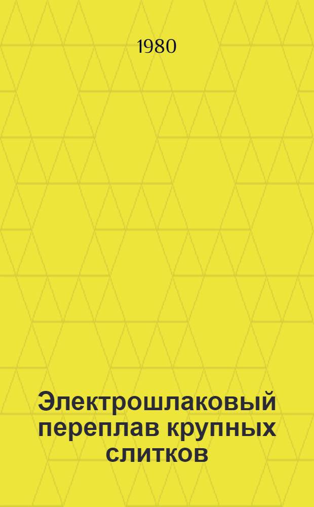Электрошлаковый переплав крупных слитков : Сб. статей