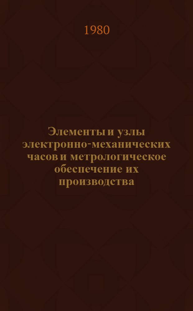 Элементы и узлы электронно-механических часов и метрологическое обеспечение их производства : Тр. НИИ часпрома