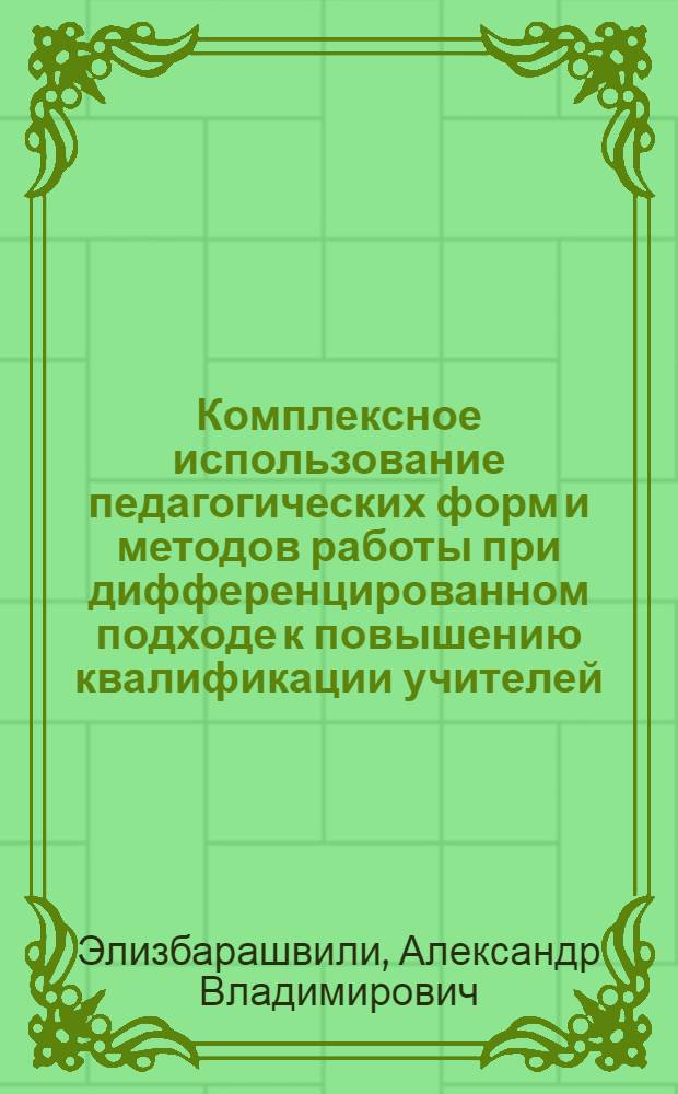 Комплексное использование педагогических форм и методов работы при дифференцированном подходе к повышению квалификации учителей : (На материале деятельности Тбил. гор. ин-та усоверш. учителей) : Автореф. дис. на соиск. учен. степ. канд. пед. наук : (13.00.01)