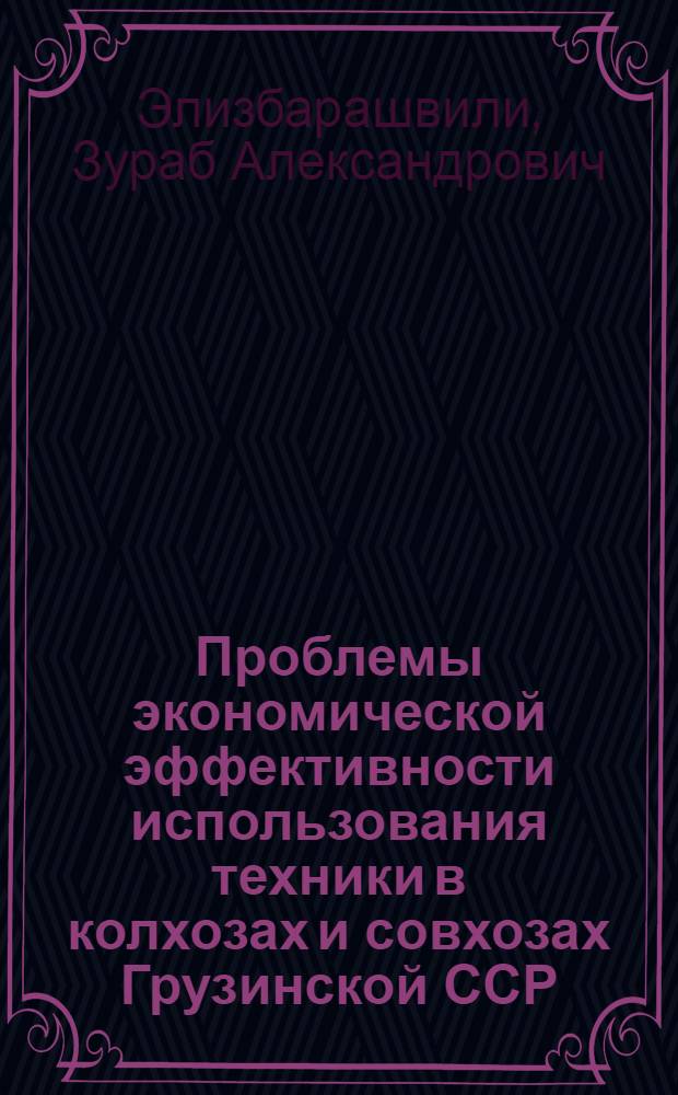 Проблемы экономической эффективности использования техники в колхозах и совхозах Грузинской ССР : Автореф. дис. на соиск. учен. степ. д-ра экон. наук : (08.00.05)