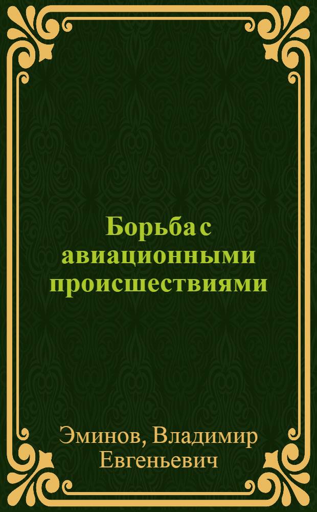 Борьба с авиационными происшествиями : (Вопросы уголов. ответственности и предупреждения преступ. нарушений правил безопасности полетов и эксплуатации воздуш. транспорта)