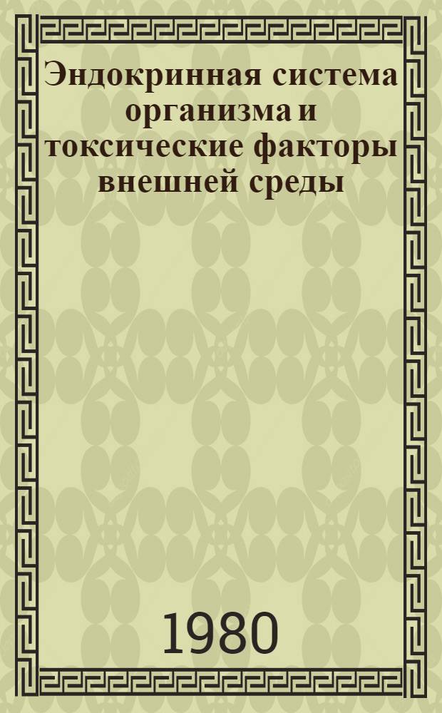 Эндокринная система организма и токсические факторы внешней среды : (Материалы конф., 17-19 мая 1979 г.)