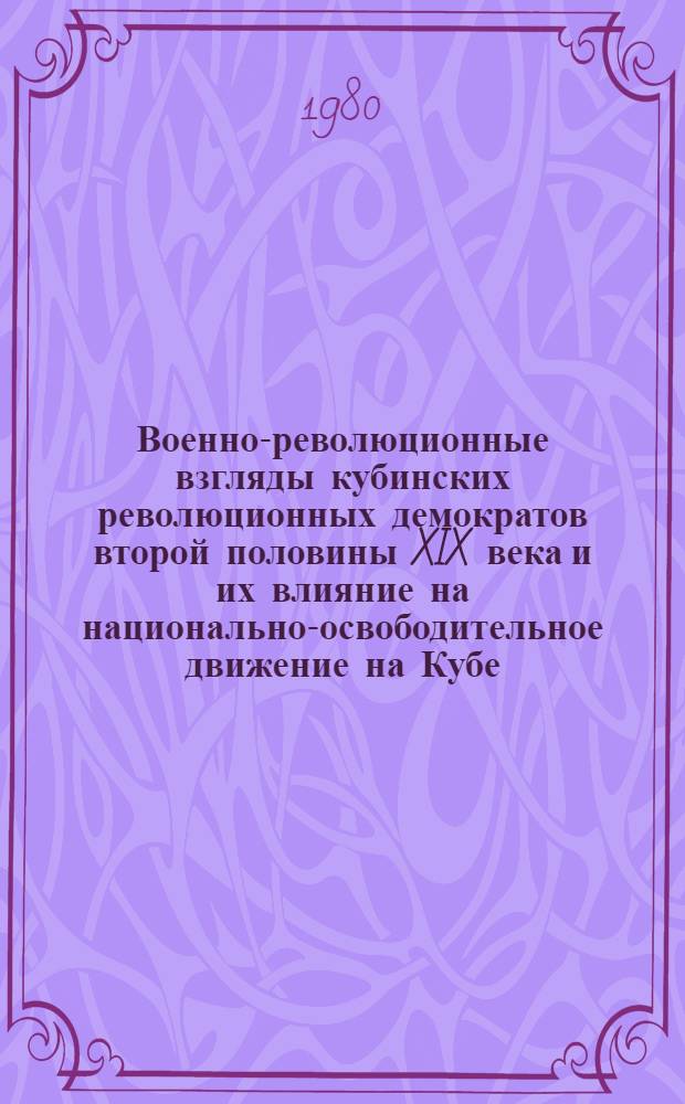Военно-революционные взгляды кубинских революционных демократов второй половины XIX века и их влияние на национально-освободительное движение на Кубе : Автореф. дис. на соиск. учен. степ. канд. филос. наук : (09.00.01)