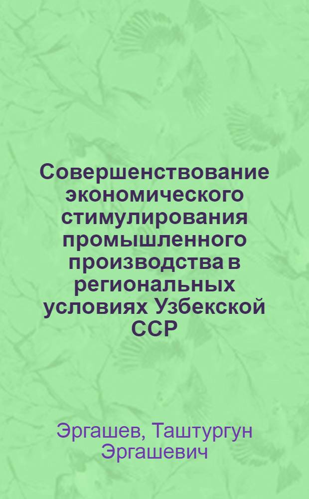 Совершенствование экономического стимулирования промышленного производства в региональных условиях Узбекской ССР : Автореф. дис. на соиск. учен. степ. д. э. н