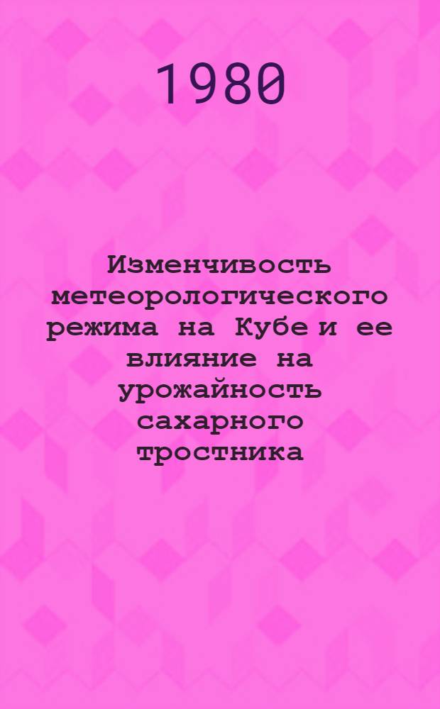Изменчивость метеорологического режима на Кубе и ее влияние на урожайность сахарного тростника : Автореф. дис. на соиск. учен. степ. канд. геогр. наук : (11.00.09)