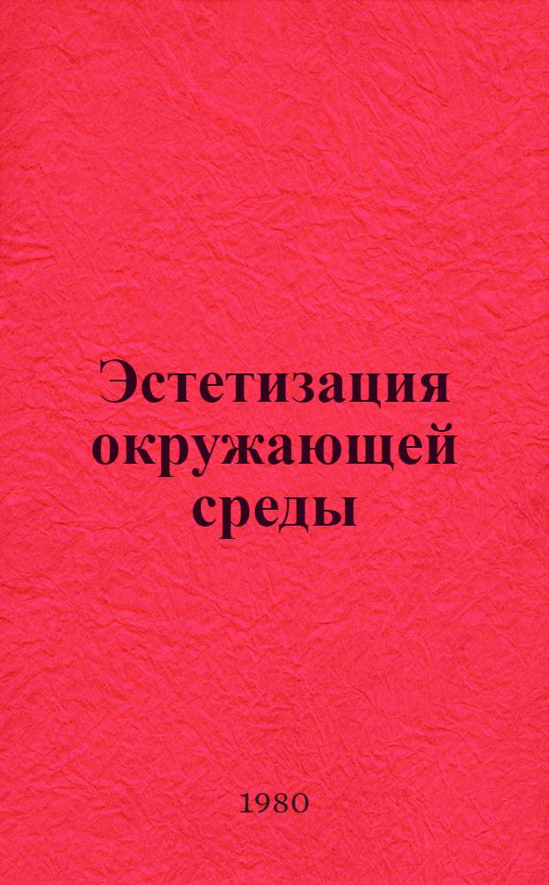 Эстетизация окружающей среды : (Метод. рекомендации в помощь лектору по пропаганде знаний по техн. эстетике)